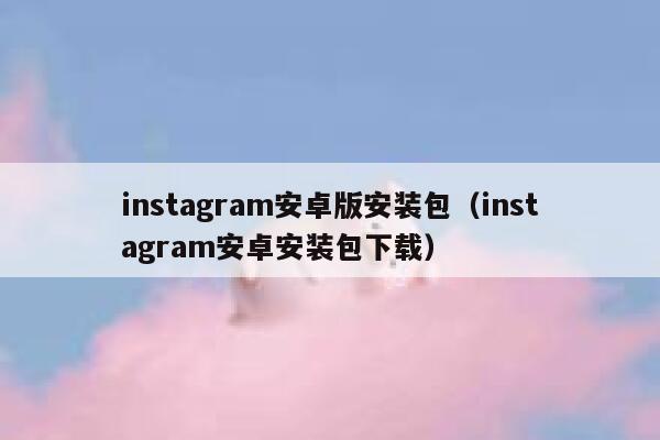 instagram安卓版安装包（instagram安卓安装包下载） 第1张