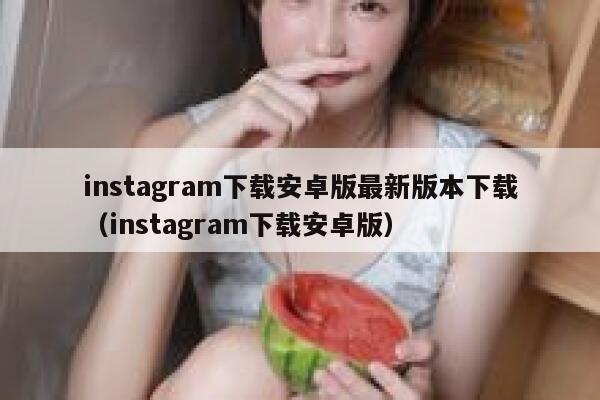 instagram下载安卓版最新版本下载（instagram下载安卓版） 第1张