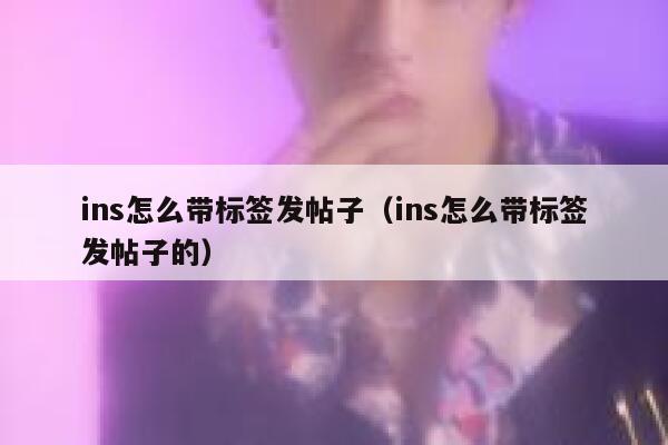 ins怎么带标签发帖子（ins怎么带标签发帖子的） 第1张