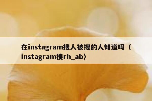 在instagram搜人被搜的人知道吗（instagram搜rh_ab） 第1张