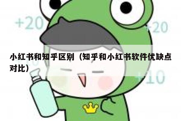 小红书和知乎区别（知乎和小红书软件优缺点对比） 第1张