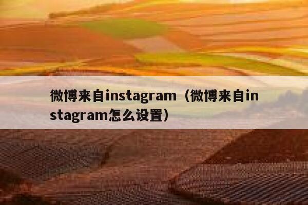 微博来自instagram（微博来自instagram怎么设置） 第1张