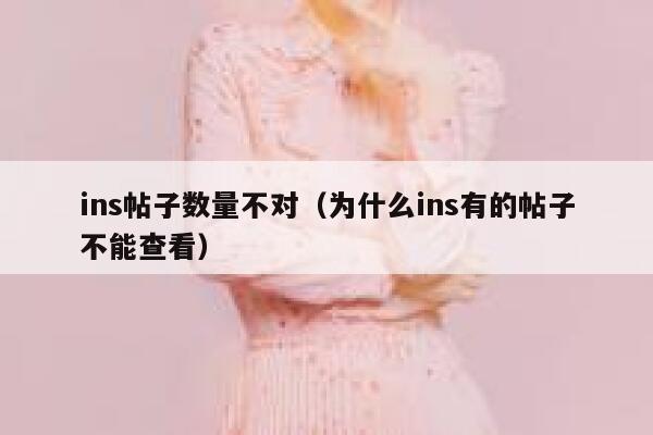 ins帖子数量不对(为什么ins有的帖子不能查看) 第1张 ins帖子数量不对(为什么ins有的帖子不能查看) 第1张