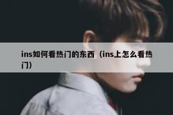 ins如何看热门的东西（ins上怎么看热门） 第1张
