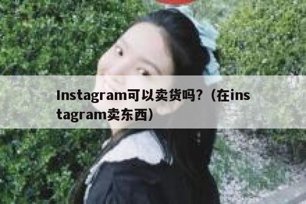 Instagram可以卖货吗?(在instagram卖东西) 第1张 Instagram可以卖货吗?(在instagram卖东西) 第1张