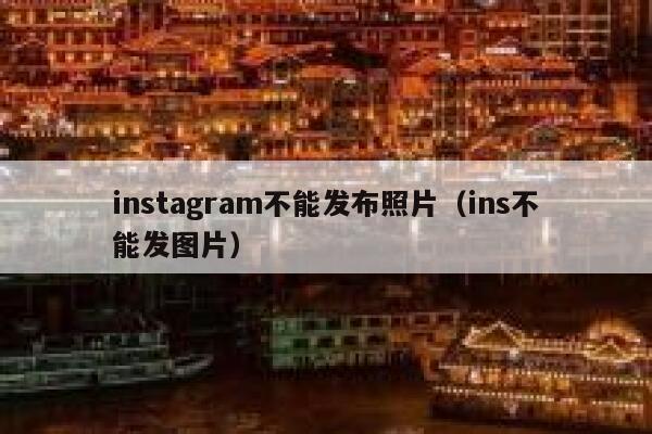 instagram不能发布照片（ins不能发图片） 第1张