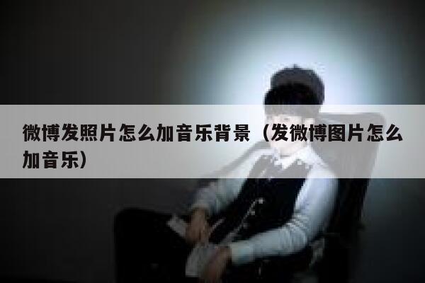 微博发照片怎么加音乐背景（发微博图片怎么加音乐） 第1张