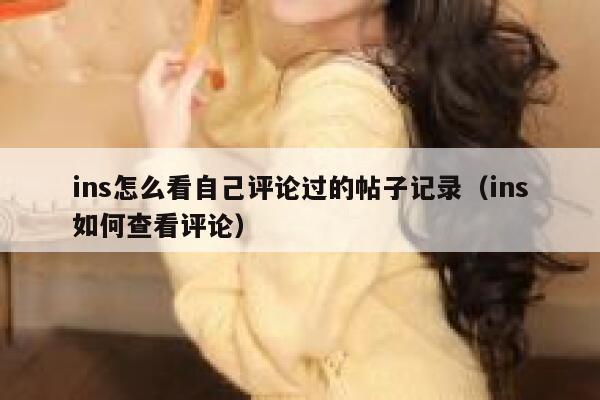ins怎么看自己评论过的帖子记录（ins如何查看评论） 第1张