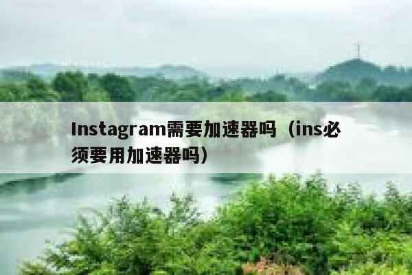 Instagram需要加速器吗（ins必须要用加速器吗） 第1张