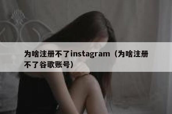 为啥注册不了instagram（为啥注册不了谷歌账号） 第1张