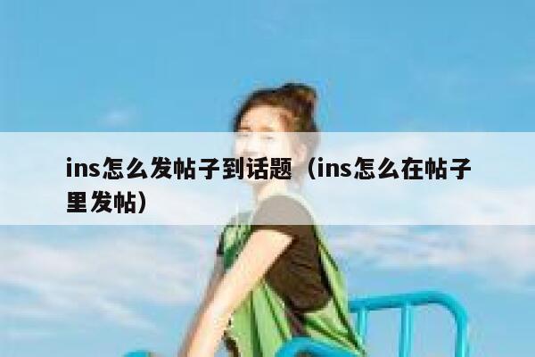 ins怎么发帖子到话题（ins怎么在帖子里发帖） 第1张