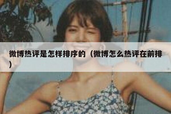 微博热评是怎样排序的（微博怎么热评在前排） 第1张