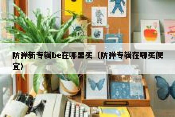 防弹新专辑be在哪里买（防弹专辑在哪买便宜） 第1张