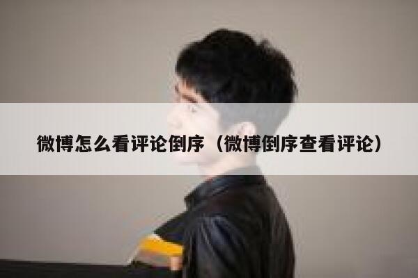 微博怎么看评论倒序（微博倒序查看评论） 第1张