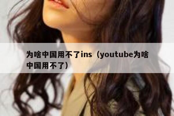 为啥中国用不了ins（youtube为啥中国用不了） 第1张