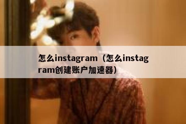 怎么instagram（怎么instagram创建账户加速器） 第1张