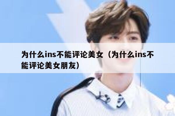 为什么ins不能评论美女（为什么ins不能评论美女朋友） 第1张