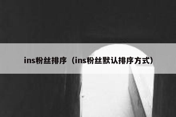 ins粉丝排序（ins粉丝默认排序方式） 第1张