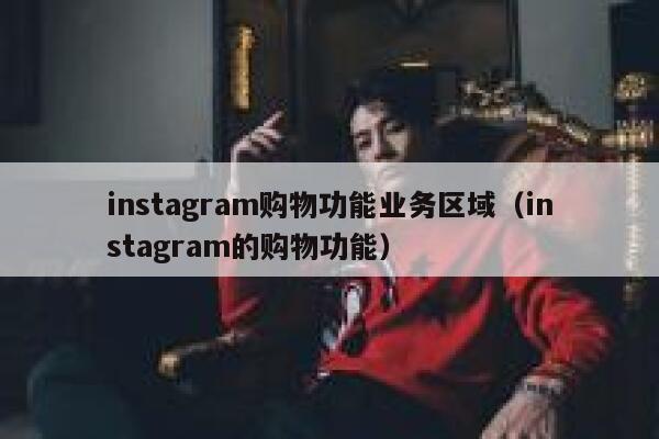 instagram购物功能业务区域（instagram的购物功能） 第1张
