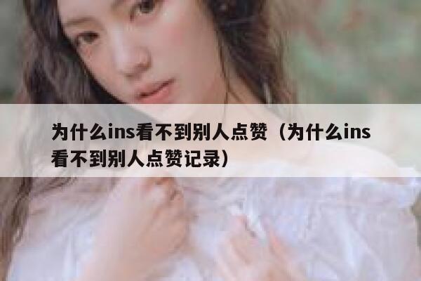 为什么ins看不到别人点赞（为什么ins看不到别人点赞记录） 第1张