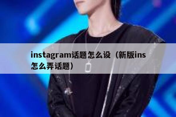 instagram话题怎么设（新版ins怎么弄话题） 第1张