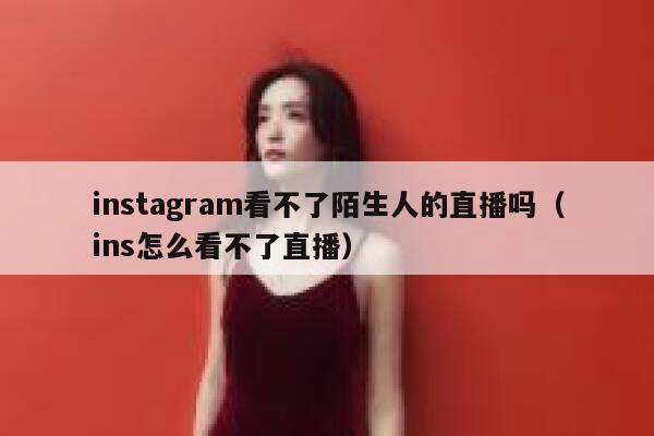instagram看不了陌生人的直播吗（ins怎么看不了直播） 第1张