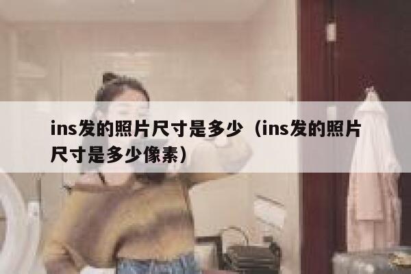 ins发的照片尺寸是多少(ins发的照片尺寸是多少像素) 第1张 ins发的照片尺寸是多少(ins发的照片尺寸是多少像素) 第1张