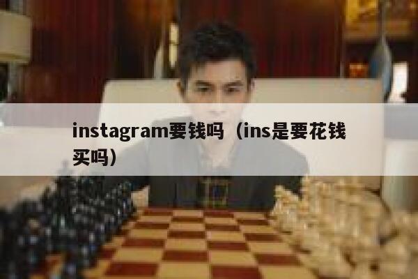 instagram要钱吗（ins是要花钱买吗） 第1张