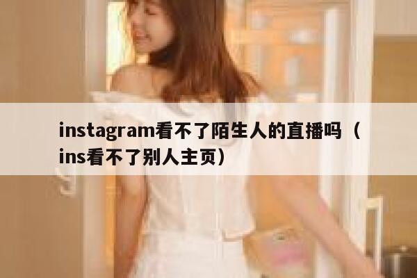 instagram看不了陌生人的直播吗（ins看不了别人主页） 第1张