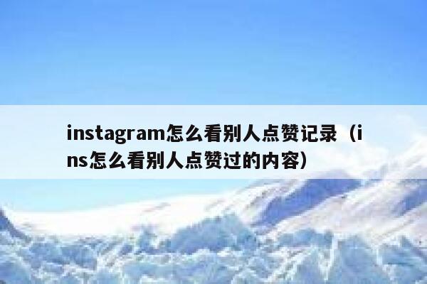 instagram怎么看别人点赞记录（ins怎么看别人点赞过的内容） 第1张