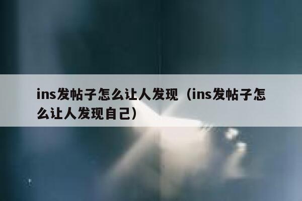ins发帖子怎么让人发现（ins发帖子怎么让人发现自己） 第1张
