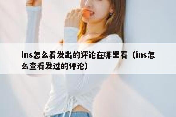 ins怎么看发出的评论在哪里看（ins怎么查看发过的评论） 第1张