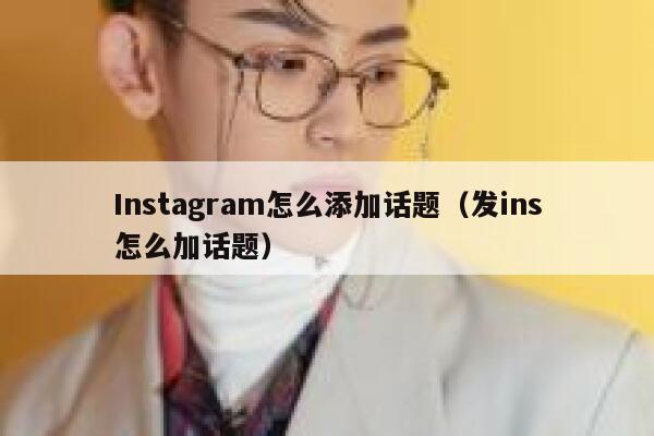 Instagram怎么添加话题（发ins怎么加话题） 第1张
