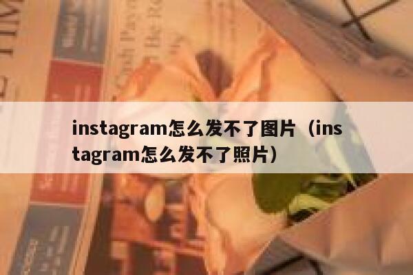 instagram怎么发不了图片（instagram怎么发不了照片） 第1张