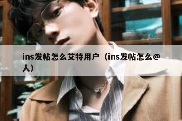 ins发帖怎么艾特用户（ins发帖怎么@人） 第1张