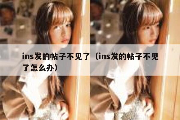 ins发的帖子不见了（ins发的帖子不见了怎么办） 第1张