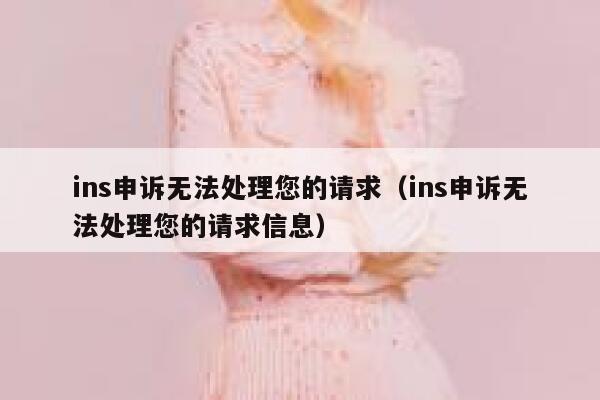 ins申诉无法处理您的请求（ins申诉无法处理您的请求信息） 第1张