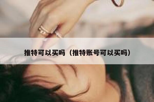 推特可以买吗（推特账号可以买吗） 第1张
