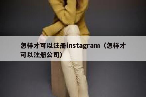 怎样才可以注册instagram（怎样才可以注册公司） 第1张