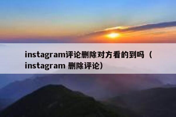instagram评论删除对方看的到吗（instagram 删除评论） 第1张