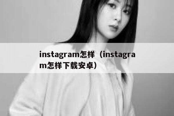 instagram怎样（instagram怎样下载安卓） 第1张