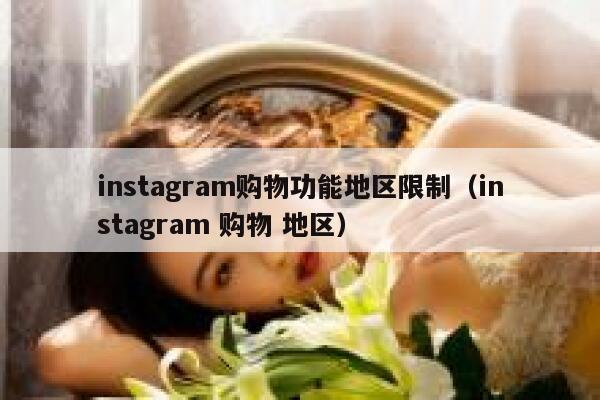 instagram购物功能地区限制（instagram 购物 地区） 第1张