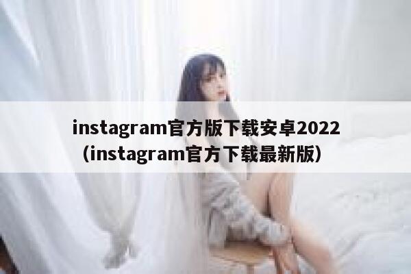 instagram官方版下载安卓2022（instagram官方下载最新版） 第1张