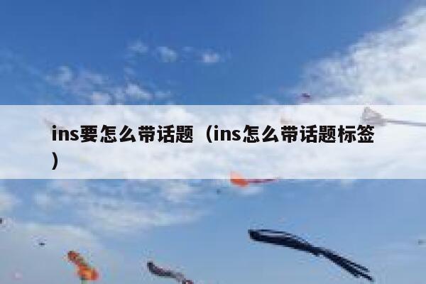 ins要怎么带话题（ins怎么带话题标签） 第1张