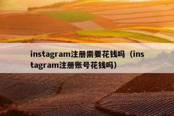 instagram注册需要花钱吗（instagram注册账号花钱吗） 第1张