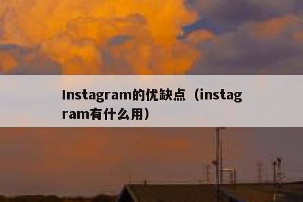 Instagram的优缺点（instagram有什么用） 第1张