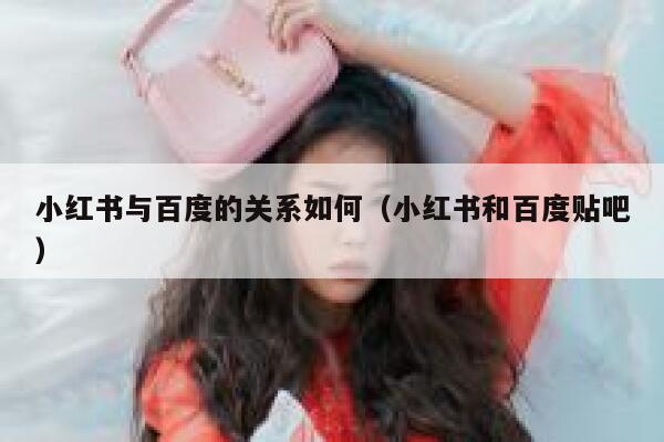 小红书与百度的关系如何（小红书和百度贴吧） 第1张