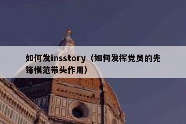 如何发insstory（如何发挥党员的先锋模范带头作用） 第1张