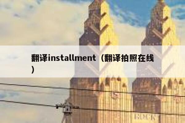 翻译installment（翻译拍照在线） 第1张