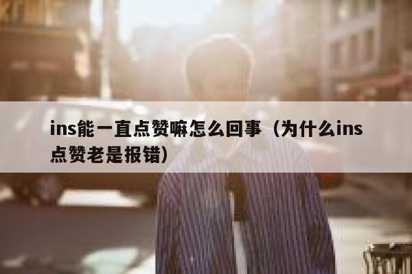 ins能一直点赞嘛怎么回事（为什么ins点赞老是报错） 第1张